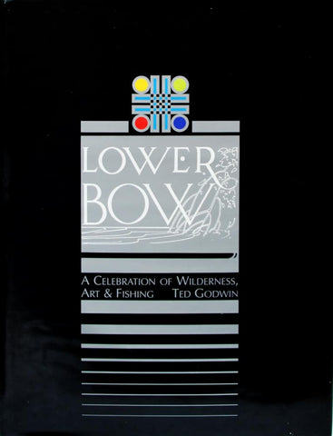 Ted Godwin | Lower Bow: A Celebration of Wilderness, Art and Fishing, 2001 (65 pages)